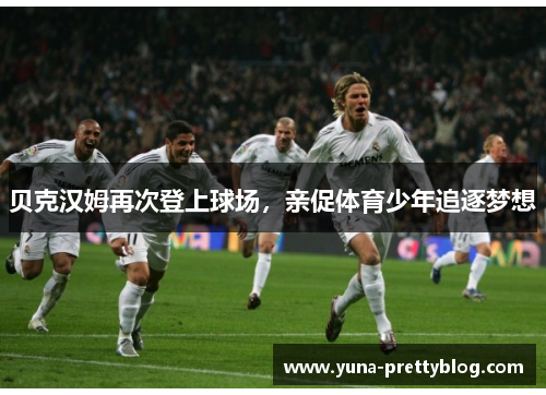 贝克汉姆再次登上球场，亲促体育少年追逐梦想