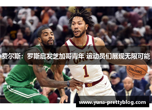 费尔斯：罗斯启发芝加哥青年 运动员们展现无限可能