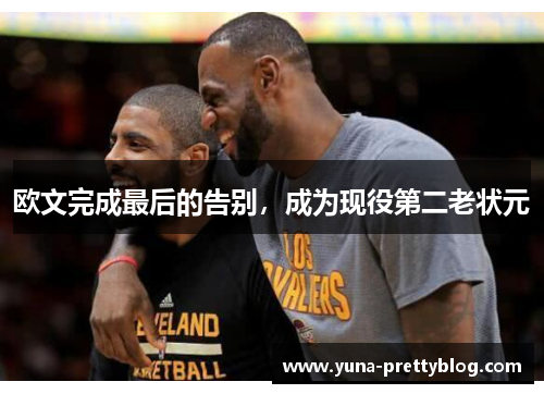 欧文完成最后的告别，成为现役第二老状元